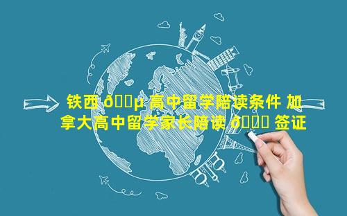 铁西 🌵 高中留学陪读条件 加拿大高中留学家长陪读 🐝 签证
